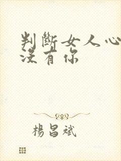 判断女人心里有没有你