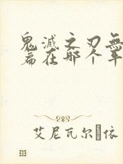 鬼灭之刃无限城篇在哪个平台看