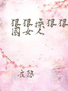 狠狠操狠狠操岛国女人