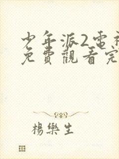 少年派2电视剧免费观看完整版西瓜