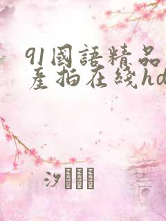 91国语精品自产拍在线hd