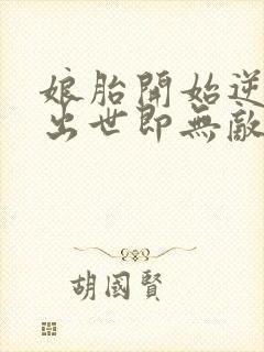 娘胎开始逆袭,出世即无敌全文免费阅读