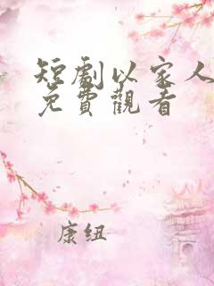 短剧以家人之名免费观看