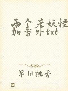 两个老妖怪全文加番外txt