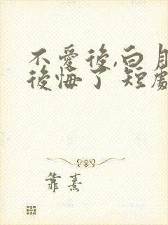 不爱后,白月光后悔了 短剧