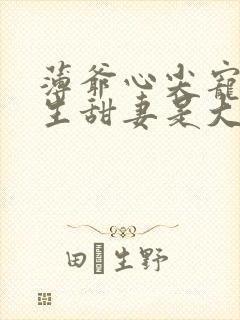 薄爷心尖宠,重生甜妻是大佬