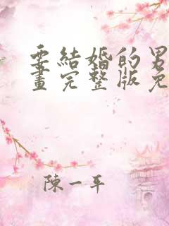 要结婚的男人漫画完整版免费阅读看画