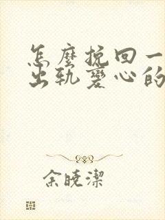 怎么挽回一个因出轨变心的男人