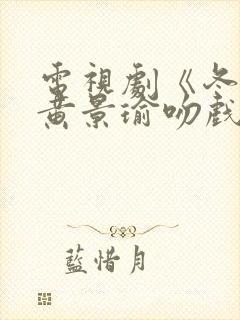 电视剧《冬至》黄景瑜吻戏