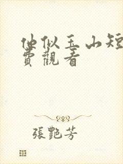 他似玉山短剧免费观看