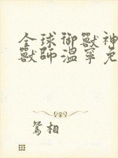 全球御兽神级御兽师温宁免费阅读