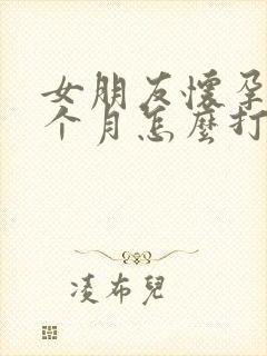 女朋友怀孕了一个月怎么打掉孩子