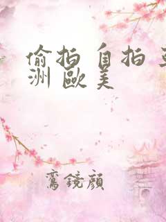 偷拍 自拍 亚洲 欧美