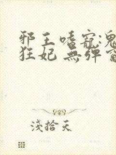 邪王嗜宠:鬼医狂妃 无弹窗