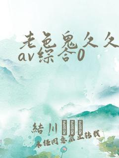 老色鬼久久亚洲av综合0