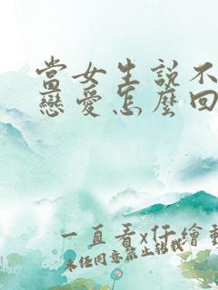 当女生说不想谈恋爱怎么回复