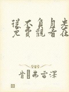 从不负月光短剧免费观看在线观看高清