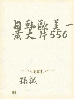 日韩欧美一级特黄大片556