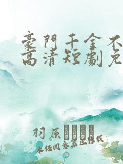 豪门千金不好惹高清短剧免费网站