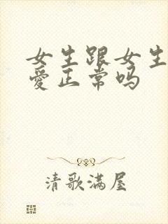 女生跟女生谈恋爱正常吗