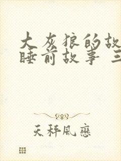 大灰狼的故事 睡前故事 三只小猪