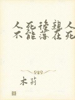 人死后亲人眼泪不能落在死者身上吗