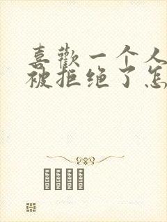 喜欢一个人表白被拒绝了怎么办