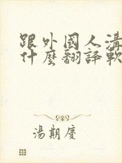 跟外国人沟通用什么翻译软件