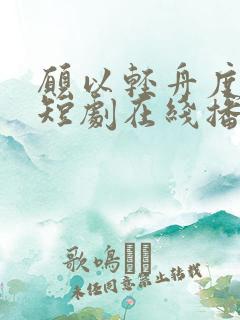 愿以轻舟度余生短剧在线播放