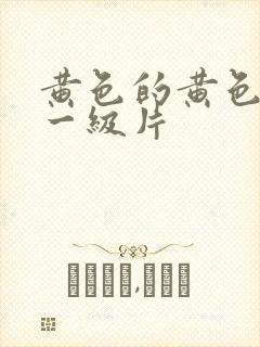 黄色的黄色录像一级片