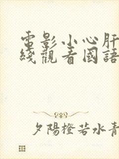 电影小心肝儿在线观看国语版