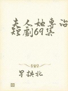 夫人她专治不服短剧69集