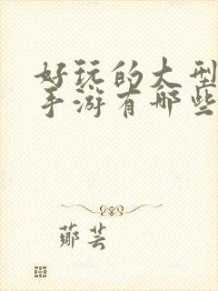 好玩的大型3d手游有哪些