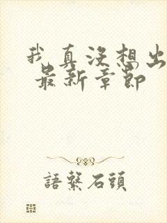 我真没想出名啊 最新章节