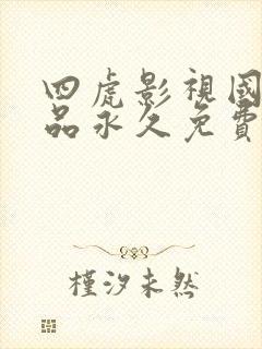 四虎影视国产精品永久免费播放