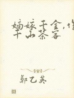 嫡嫁千金,作者千山茶客