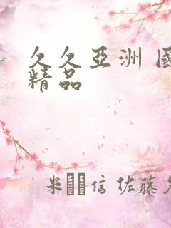 久久亚洲 国产精品