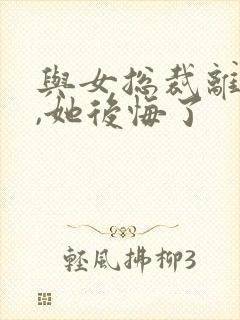 与女总裁离婚后,她后悔了