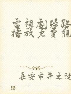 电视剧归路在线播放免费观看全集