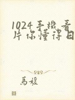 1024手机看片你懂得日韩版