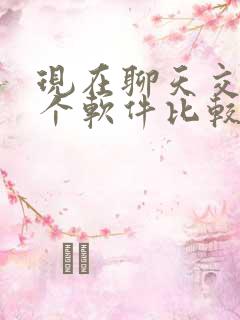 现在聊天交友哪个软件比较好