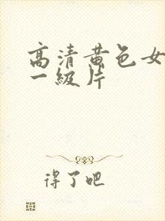 高清黄色女爱情一级片