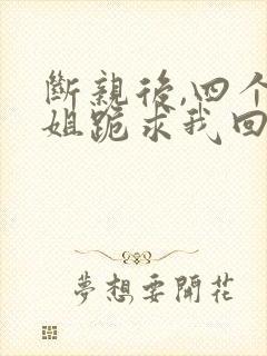 断亲后,四个姐姐跪求我回家短剧结局