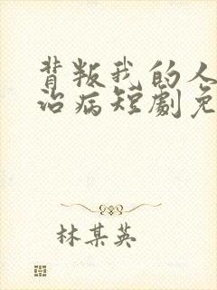 背叛我的人求他治病短剧免费观看