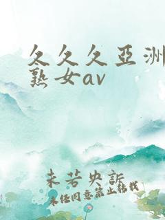 久久久亚洲熟妇熟女av