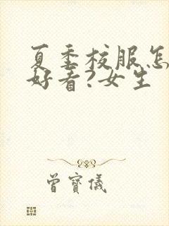 夏季校服怎么穿好看?女生