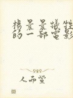 杨晨晨牺牲最大的一部电影