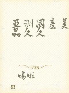 亚洲国产美女精品久久