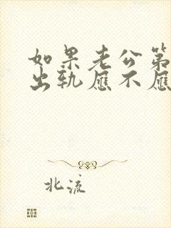 如果老公第一次出轨应不应该原谅他