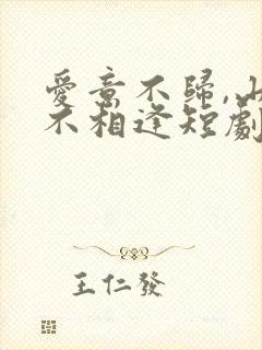 爱意不归,山水不相逢短剧免费观看
